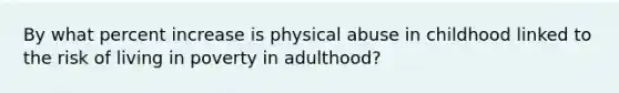 By what percent increase is physical abuse in childhood linked to the risk of living in poverty in adulthood?