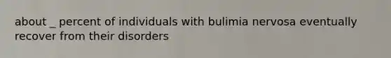 about _ percent of individuals with bulimia nervosa eventually recover from their disorders