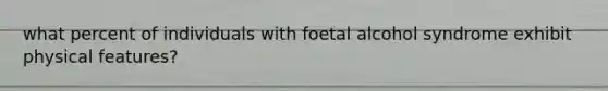 what percent of individuals with foetal alcohol syndrome exhibit physical features?