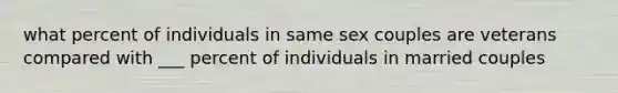 what percent of individuals in same sex couples are veterans compared with ___ percent of individuals in married couples