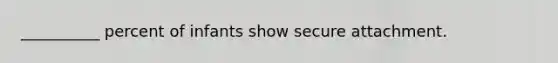 __________ percent of infants show secure attachment.