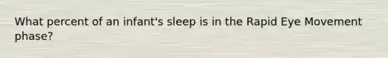 What percent of an infant's sleep is in the Rapid Eye Movement phase?