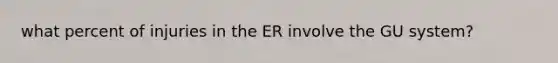 what percent of injuries in the ER involve the GU system?