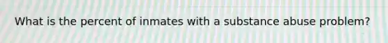 What is the percent of inmates with a substance abuse problem?