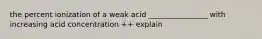 the percent ionization of a weak acid ________________ with increasing acid concentration ++ explain