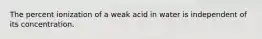 The percent ionization of a weak acid in water is independent of its concentration.