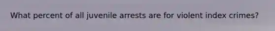 What percent of all juvenile arrests are for violent index crimes?