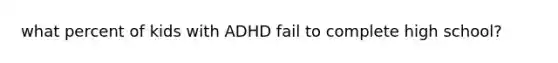 what percent of kids with ADHD fail to complete high school?