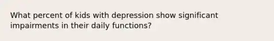 What percent of kids with depression show significant impairments in their daily functions?