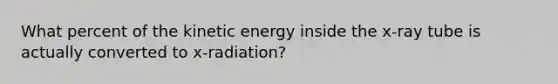 What percent of the kinetic energy inside the x-ray tube is actually converted to x-radiation?