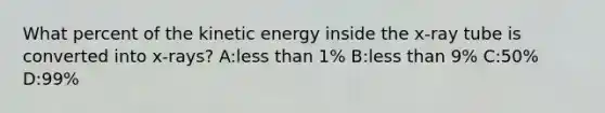 What percent of the kinetic energy inside the x-ray tube is converted into x-rays? A:less than 1% B:less than 9% C:50% D:99%