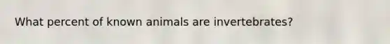 What percent of known animals are invertebrates?