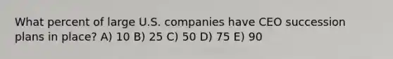 What percent of large U.S. companies have CEO succession plans in place? A) 10 B) 25 C) 50 D) 75 E) 90