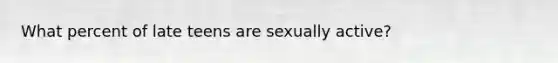 What percent of late teens are sexually active?