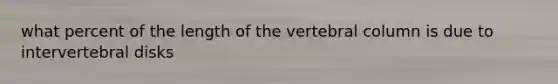 what percent of the length of the vertebral column is due to intervertebral disks