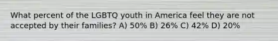 What percent of the LGBTQ youth in America feel they are not accepted by their families? A) 50% B) 26% C) 42% D) 20%