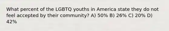 What percent of the LGBTQ youths in America state they do not feel accepted by their community? A) 50% B) 26% C) 20% D) 42%