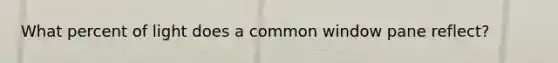 What percent of light does a common window pane reflect?