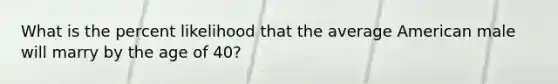 What is the percent likelihood that the average American male will marry by the age of 40?