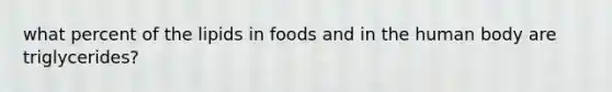 what percent of the lipids in foods and in the human body are triglycerides?