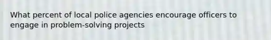 What percent of local police agencies encourage officers to engage in problem-solving projects