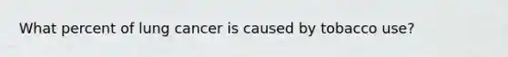 What percent of lung cancer is caused by tobacco use?