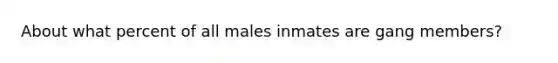 About what percent of all males inmates are gang members?