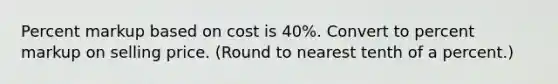 Percent markup based on cost is 40%. Convert to percent markup on selling price. (Round to nearest tenth of a percent.)