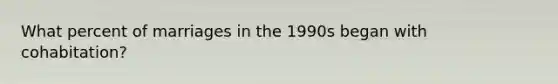 What percent of marriages in the 1990s began with cohabitation?