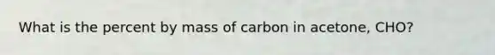 What is the percent by mass of carbon in acetone, CHO?