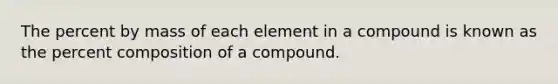 The percent by mass of each element in a compound is known as the percent composition of a compound.