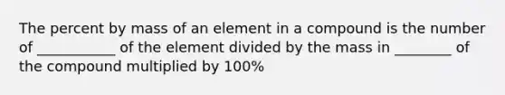 The percent by mass of an element in a compound is the number of ___________ of the element divided by the mass in ________ of the compound multiplied by 100%