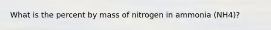 What is the percent by mass of nitrogen in ammonia (NH4)?