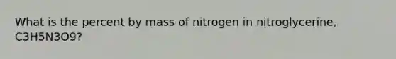 What is the percent by mass of nitrogen in nitroglycerine, C3H5N3O9?