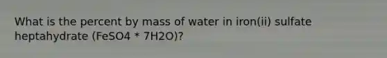 What is the percent by mass of water in iron(ii) sulfate heptahydrate (FeSO4 * 7H2O)?