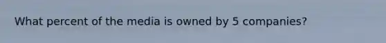 What percent of the media is owned by 5 companies?