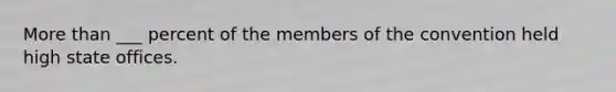 More than ___ percent of the members of the convention held high state offices.