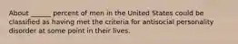 About ______ percent of men in the United States could be classified as having met the criteria for antisocial personality disorder at some point in their lives.