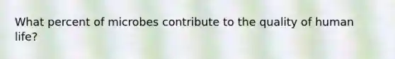 What percent of microbes contribute to the quality of human life?