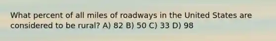 What percent of all miles of roadways in the United States are considered to be rural? A) 82 B) 50 C) 33 D) 98