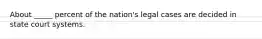 About _____ percent of the nation's legal cases are decided in state court systems.