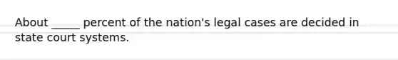 About _____ percent of the nation's legal cases are decided in state court systems.