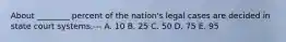 About ________ percent of the nation's legal cases are decided in state court systems.--- A. 10 B. 25 C. 50 D. 75 E. 95