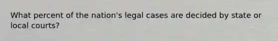 What percent of the nation's legal cases are decided by state or local courts?