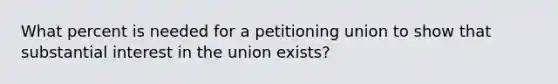 What percent is needed for a petitioning union to show that substantial interest in the union exists?