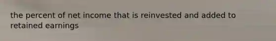 the percent of net income that is reinvested and added to retained earnings