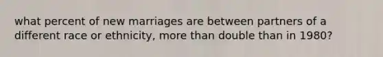 what percent of new marriages are between partners of a different race or ethnicity, more than double than in 1980?