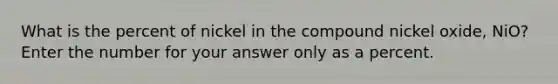 What is the percent of nickel in the compound nickel oxide, NiO? Enter the number for your answer only as a percent.