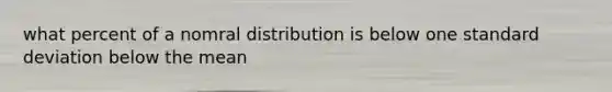 what percent of a nomral distribution is below one standard deviation below the mean