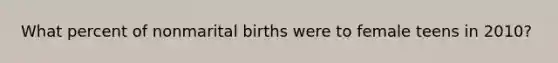 What percent of nonmarital births were to female teens in 2010?